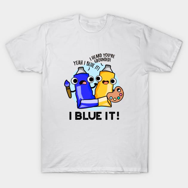 I Blue It Cute Artist Paint Pun T-Shirt by punnybone